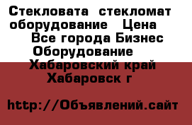 Стекловата /стекломат/ оборудование › Цена ­ 100 - Все города Бизнес » Оборудование   . Хабаровский край,Хабаровск г.